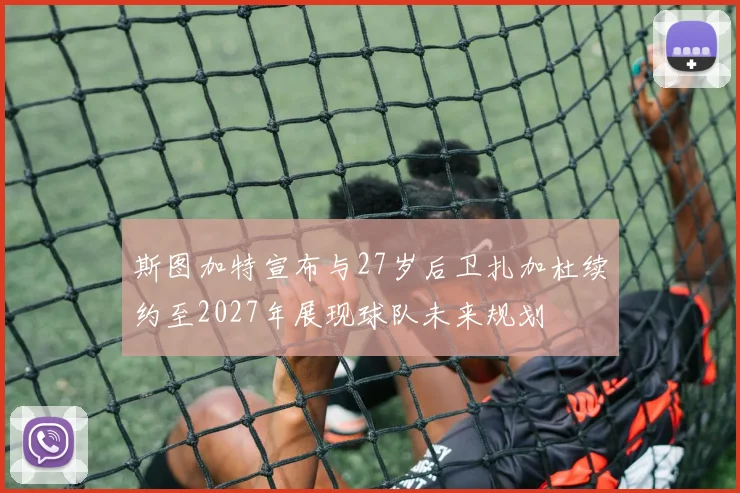 斯图加特宣布与27岁后卫扎加杜续约至2027年展现球队未来规划