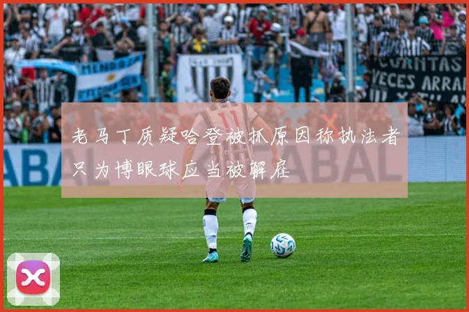 老马丁质疑哈登被抓原因称执法者只为博眼球应当被解雇