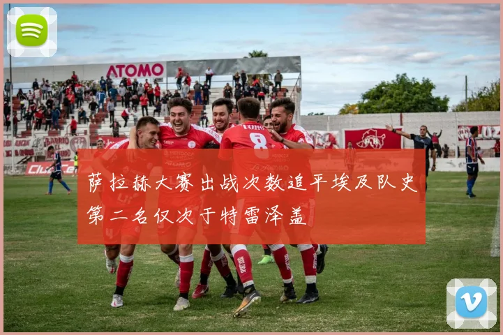 萨拉赫大赛出战次数追平埃及队史第二名仅次于特雷泽盖
